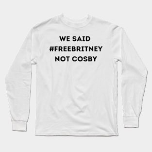 We Said Free Britney Not Cosby Long Sleeve T-Shirt